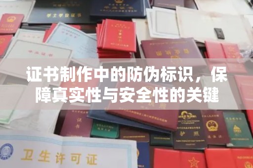 正蓝旗证书制作中的防伪标识，保障真实性与安全性的关键