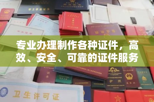 正蓝旗专业办理制作各种证件，高效、安全、可靠的证件服务专家