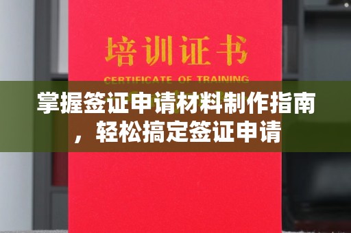 正蓝旗掌握签证申请材料制作指南，轻松搞定签证申请