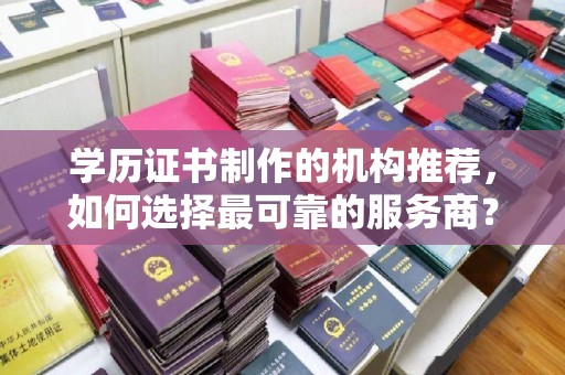 正蓝旗学历证书制作的机构推荐，如何选择最可靠的服务商？