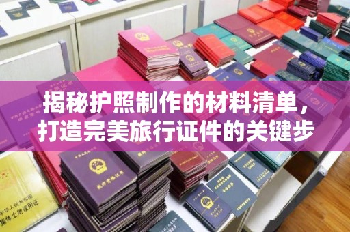 正蓝旗揭秘护照制作的材料清单，打造完美旅行证件的关键步骤