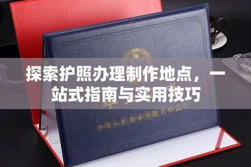 正蓝旗探索护照办理制作地点，一站式指南与实用技巧