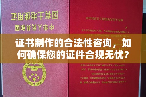 正蓝旗证书制作的合法性咨询，如何确保您的证件合规无忧？