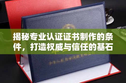 正蓝旗揭秘专业认证证书制作的条件，打造权威与信任的基石