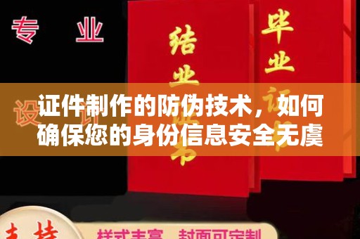 正蓝旗证件制作的防伪技术，如何确保您的身份信息安全无虞？