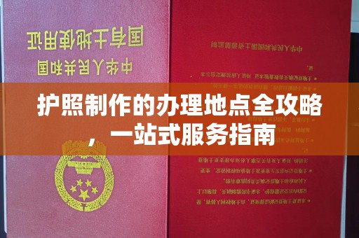正蓝旗护照制作的办理地点全攻略，一站式服务指南