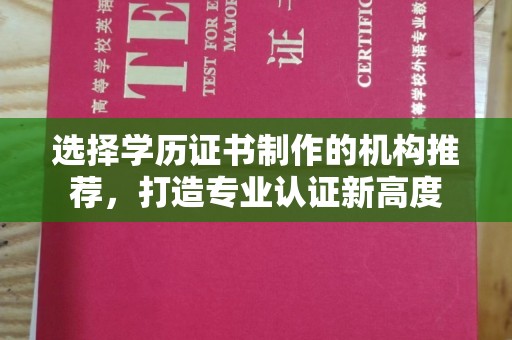 正蓝旗选择学历证书制作的机构推荐，打造专业认证新高度
