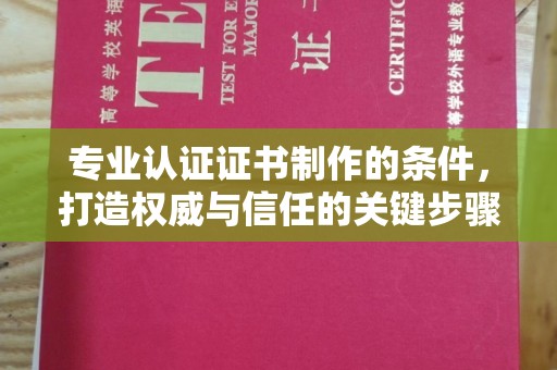 正蓝旗专业认证证书制作的条件，打造权威与信任的关键步骤