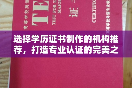 正蓝旗选择学历证书制作的机构推荐，打造专业认证的完美之选