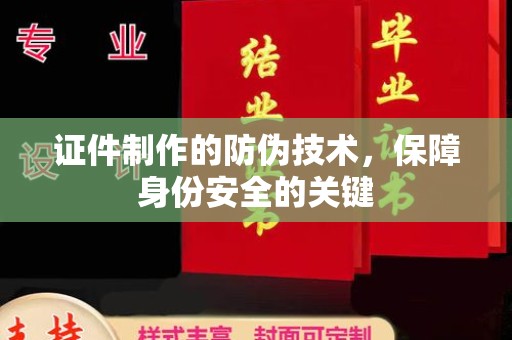 正蓝旗证件制作的防伪技术，保障身份安全的关键