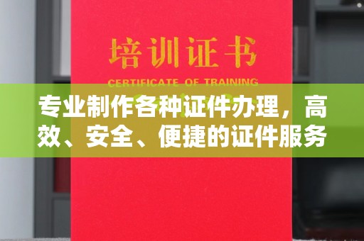正蓝旗专业制作各种证件办理，高效、安全、便捷的证件服务