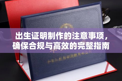正蓝旗出生证明制作的注意事项，确保合规与高效的完整指南