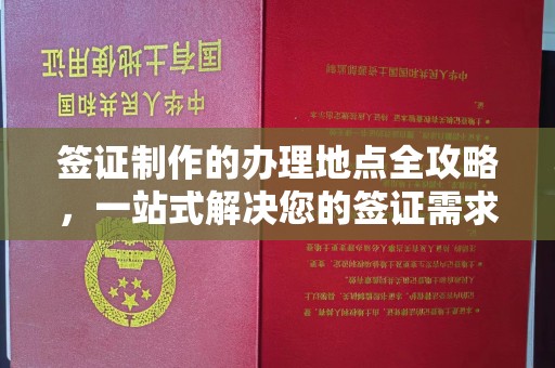 正蓝旗签证制作的办理地点全攻略，一站式解决您的签证需求