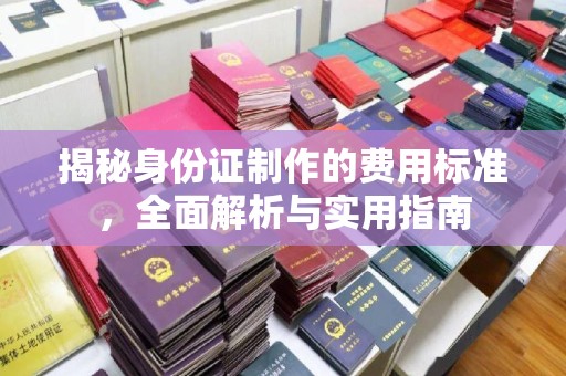 正蓝旗揭秘身份证制作的费用标准，全面解析与实用指南
