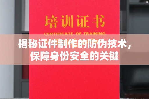 正蓝旗揭秘证件制作的防伪技术，保障身份安全的关键
