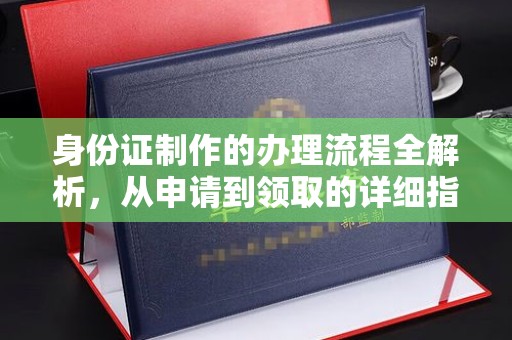 正蓝旗身份证制作的办理流程全解析，从申请到领取的详细指南
