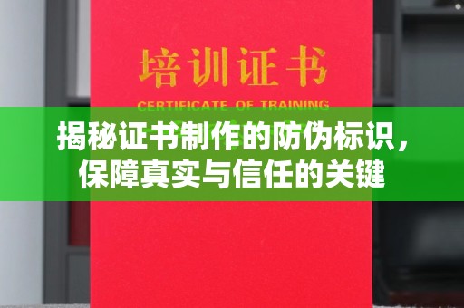 正蓝旗揭秘证书制作的防伪标识，保障真实与信任的关键
