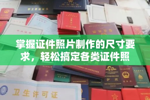 正蓝旗掌握证件照片制作的尺寸要求，轻松搞定各类证件照