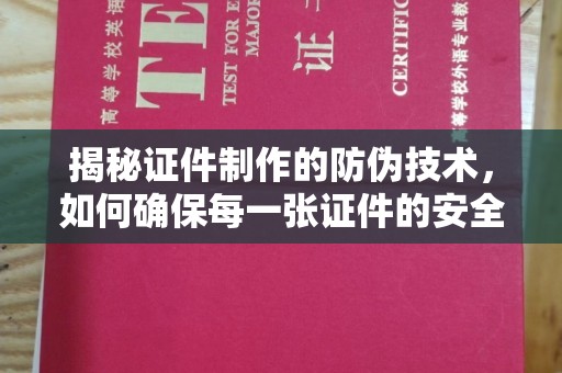 正蓝旗揭秘证件制作的防伪技术，如何确保每一张证件的安全与真实