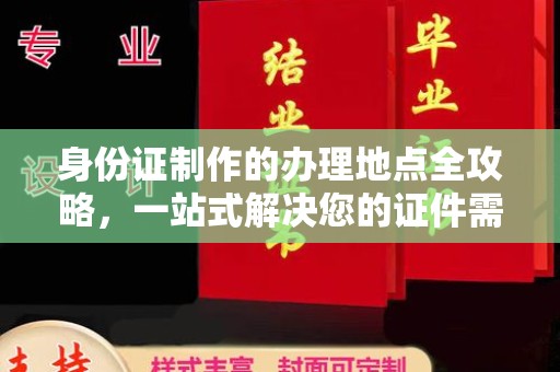 正蓝旗身份证制作的办理地点全攻略，一站式解决您的证件需求