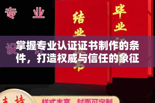 正蓝旗掌握专业认证证书制作的条件，打造权威与信任的象征