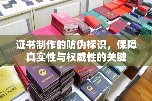 正蓝旗证书制作的防伪标识，保障真实性与权威性的关键