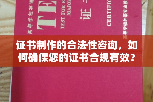 正蓝旗证书制作的合法性咨询，如何确保您的证书合规有效？