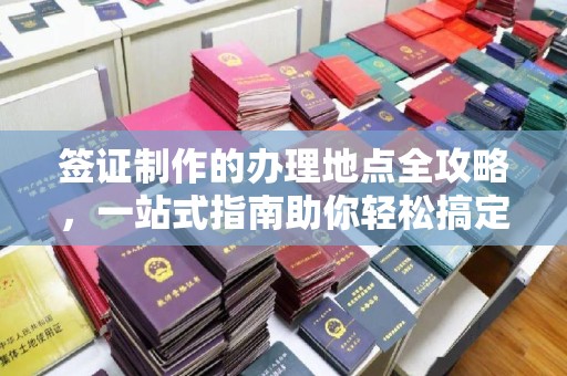 正蓝旗签证制作的办理地点全攻略，一站式指南助你轻松搞定签证
