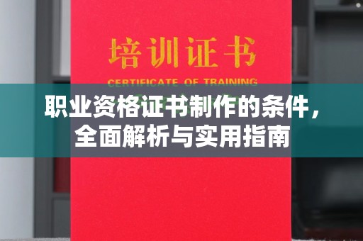 正蓝旗职业资格证书制作的条件，全面解析与实用指南
